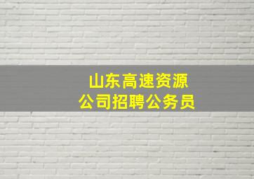 山东高速资源公司招聘公务员