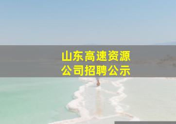 山东高速资源公司招聘公示