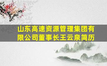 山东高速资源管理集团有限公司董事长王云泉简历