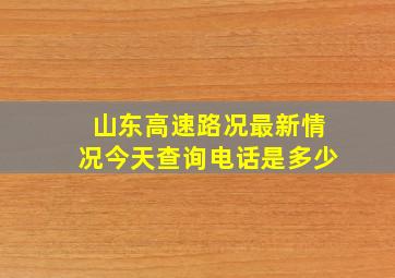 山东高速路况最新情况今天查询电话是多少