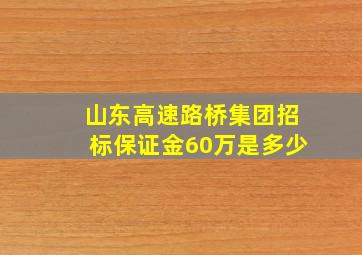 山东高速路桥集团招标保证金60万是多少