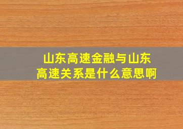 山东高速金融与山东高速关系是什么意思啊