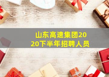 山东高速集团2020下半年招聘人员