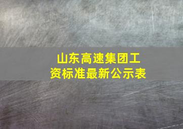 山东高速集团工资标准最新公示表