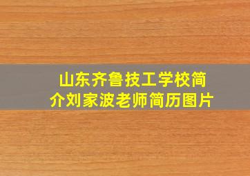 山东齐鲁技工学校简介刘家波老师简历图片