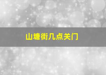 山塘街几点关门