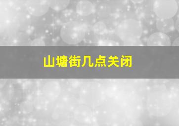 山塘街几点关闭