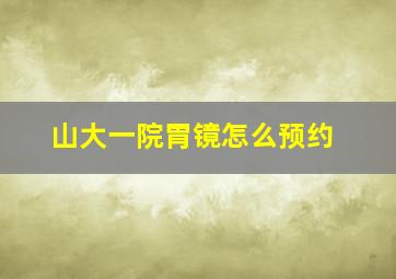 山大一院胃镜怎么预约