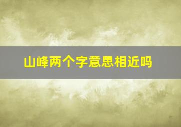 山峰两个字意思相近吗