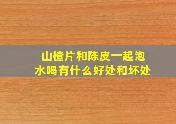 山楂片和陈皮一起泡水喝有什么好处和坏处