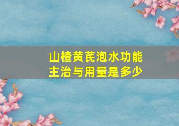 山楂黄芪泡水功能主治与用量是多少