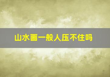 山水画一般人压不住吗