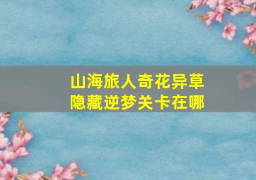 山海旅人奇花异草隐藏逆梦关卡在哪