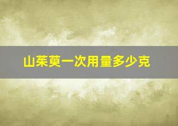 山茱萸一次用量多少克