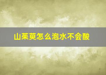 山茱萸怎么泡水不会酸