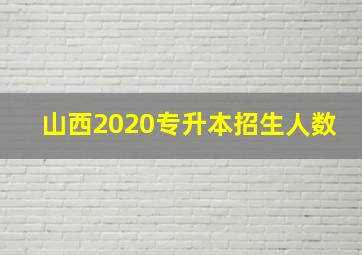 山西2020专升本招生人数