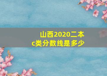 山西2020二本c类分数线是多少