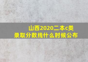 山西2020二本c类录取分数线什么时候公布