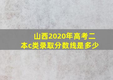 山西2020年高考二本c类录取分数线是多少