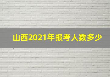 山西2021年报考人数多少