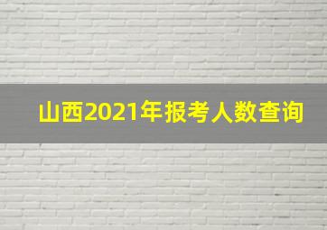 山西2021年报考人数查询