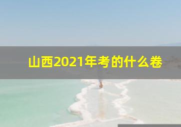 山西2021年考的什么卷