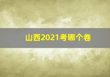 山西2021考哪个卷