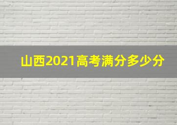 山西2021高考满分多少分