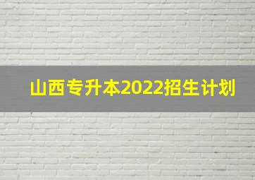 山西专升本2022招生计划