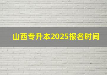 山西专升本2025报名时间