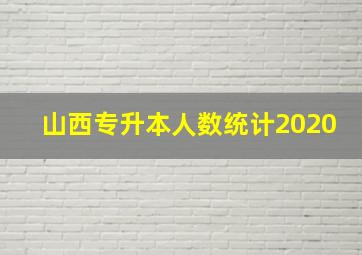 山西专升本人数统计2020