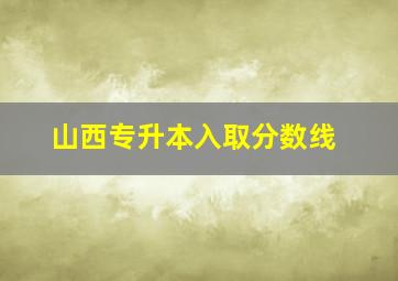 山西专升本入取分数线