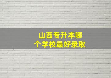 山西专升本哪个学校最好录取