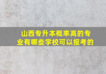 山西专升本概率高的专业有哪些学校可以报考的