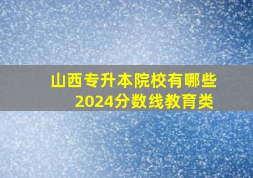 山西专升本院校有哪些2024分数线教育类