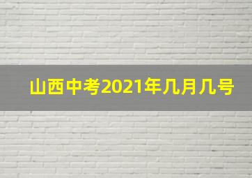 山西中考2021年几月几号