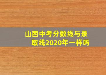 山西中考分数线与录取线2020年一样吗