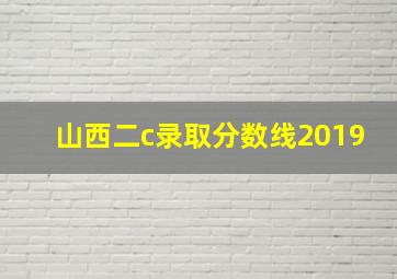 山西二c录取分数线2019