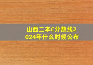 山西二本C分数线2024年什么时候公布