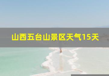 山西五台山景区天气15天