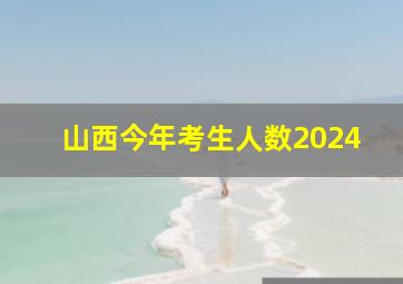 山西今年考生人数2024