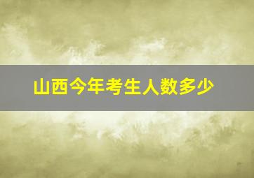 山西今年考生人数多少