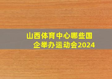 山西体育中心哪些国企举办运动会2024