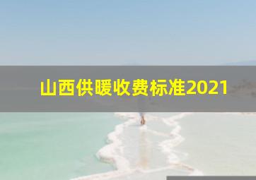 山西供暖收费标准2021