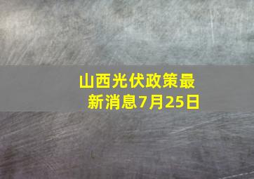 山西光伏政策最新消息7月25日