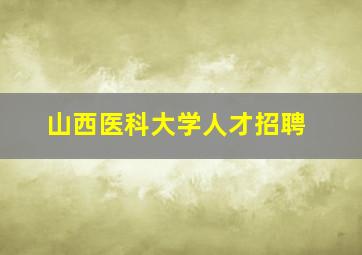 山西医科大学人才招聘