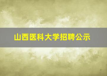 山西医科大学招聘公示