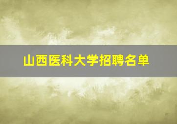 山西医科大学招聘名单