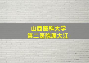 山西医科大学第二医院原大江