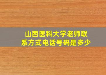 山西医科大学老师联系方式电话号码是多少